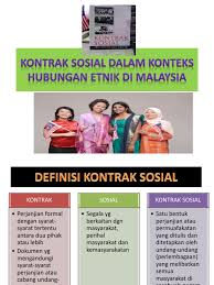 Dalam konteks negara malaysia yang berbilang kaum.peruntukan ini merupakan hasil perbincangan dan tolak ansur antara masyarakat tanah melayu dalam pembentukan perlembagaan 1957. Kontrak Sosial Dalam Konteks Hubungan Etnik Di Malaysia