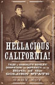 Hellacious California: Tales of Rascality, Revelry, Dissipation, and  Depravity, and the Birth of the Golden State by Gary Noy