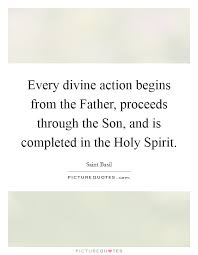 Every Divine Action Begins From The Father Proceeds Through The Picture Quotes