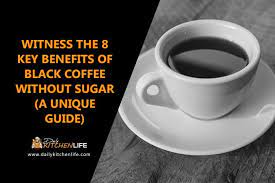 Because the benefits of black coffee without sugar for weight loss are numerous, have a black coffee without sugar; Witness The 8 Key Benefits Of Black Coffee Without Sugar A Unique Guide