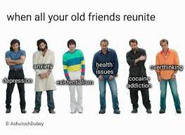 Here are some of the best ones… Dopl3r Com Memes When All Your Old Friends Reunite Ealth Anxietv Overthinking Issues Cocaine Depression Existentialism Addiction O Ashutoshdubey