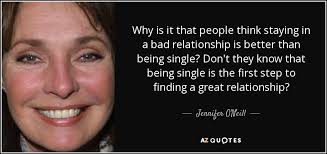 Please stay single than be in a toxic relationship, because you deserve better. Jennifer O Neill Quote Why Is It That People Think Staying In A Bad