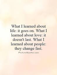 What I Learned About Life It Goes On What I Learned About Love It Doesnt Last What I Learned About People They C People Change Quotes Fast Quotes Wonder Quotes