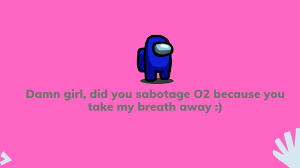 It will show you have a good sense of humor. Be My Life Crewmate Coolest Among Us Pick Up Lines