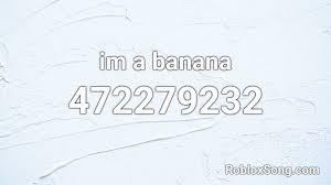 Check spelling or type a new query. Im A Banana Song Loud Roblox Id
