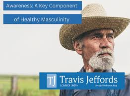 Awareness: A Key Component of Healthy Masculinity — Travis Jeffords