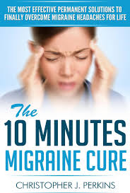 The 10 Minutes Migraine Cure The Most Effective Permanent Solutions To Finally Overcome Migraine Headaches For Life Ebook By Christopher J Perkins 9781524252939 Rakuten Kobo United States