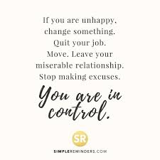 If You Are Unhappy Change Something Quit Your Job Move Leave Your Miserable Relationship Stop Making Unhappy Relationship Quotes Job Quotes Excuses Quotes