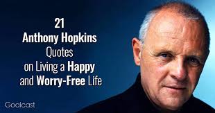 Die beliebtesten sprüche und zitate von anthony hopkins: 21 Anthony Hopkins Quotes On Living A Happy And Worry Free Life