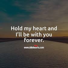 But i wouldn't mind spending it by your side. Hold My Heart And I Ll Be With You Forever Idlehearts