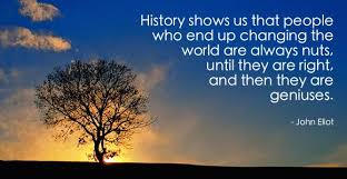 History Shows Us That People Who End Up Changing The World Are Always Nuts Until They Are Righ Change The World Quotes Change The World Renewable Energy Jobs
