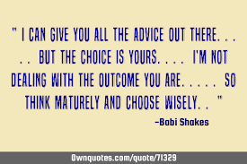 I Can Give You All The Advice Out There But The Choice Ownquotes Com