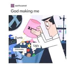Dopl3r Com Memes Earthcomet God Making Me Dumb Ugly Unloveable