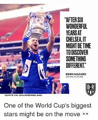 Born 7 january 1991) is a belgian professional footballer who plays as a winger or attacking midfielder for spanish club real madrid and. After Six Wonderful Yearsat Chelseai Might Be Time Todiscover Something Different 19 Eden Hazard On His Future 230 B R Football Quote Via Ohlninengeland One Of The World Cup S Biggest Stars Might