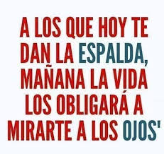 A Los Que Hoy Te Dan La Espalda Manana La Vida Los Obligara A Mirarte A Los Ojos Frases Karma Dichos Y Refranes Mirarte A Los Ojos Mensajes Divertidos