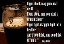 If you have to cheat, then cheat death because i don't want to live a day without you. If You Cheat May You Cheat Death If You Steal May You Steal A Woman S Heart If You Fight May You Fight Drinking Toasts Quotes Drinking Toasts Irish Toasts