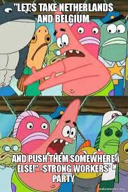 Every game as the netherlands ever. Let S Take Netherlands And Belgium And Push Them Somewhere Else Strong Workers Party Push It Somewhere Else Patrick Make A Meme