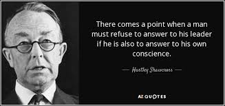 Thought For the Day: There Comes A Point When A Man Must Refuse To Answer  To His Leader If He Is Also To Answer To His Own Conscience
