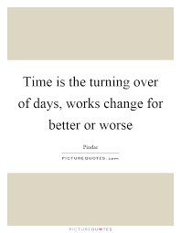 Time Is The Turning Over Of Days Works Change For Better Or Picture Quotes