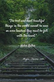 The Best And Most Beautiful Things In The World Cannot Be Seen Or Even Touched Meaning The Best And Most Beautiful Things In The World Cannot Be Seen Or Even Touched They Must Be Felt With The Heart Nonfiction Writing About Me Blog Helen Keller
