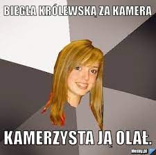 Przeglądaj i oceniaj gotowe memy lub generuj swoje własne. Biegla Krolewska Za Kamera Kamerzysta Ja Olal Memy Pl