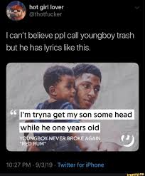 Ican T Believe Ppl Call Youngboy Trash But He Has Lyrics Like This I M Tryna Get My Son Some Head Z A While He One Years Old 10 27 Pm 9 3 19 Twitter For