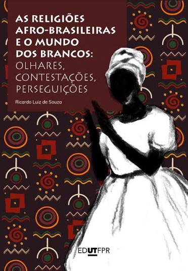 As religiões afro-brasileiras e o mundo dos brancos: olhares, contestações, perseguições | Thoth