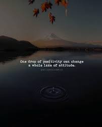 One Drop Of Positivity Can Change A Whole Lake Of Attitude Positive Quotes Motivational Picture Quotes Uplifting Quotes