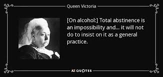 Read our famous and inspirational abstinence quotes and sayings on moral values such as drinking or indulging in sex, whenever your. Queen Victoria Quote On Alcohol Total Abstinence Is An Impossibility And It