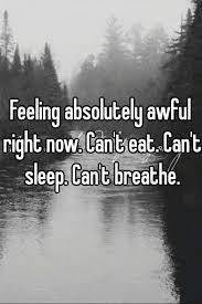 Feeling Absolutely Awful Right Now Can T Eat Can T Sleep Can T Breathe
