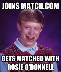 Joins Match Com Gets Matched With Rosie O Donnell Bad Luck Brian Quickmeme