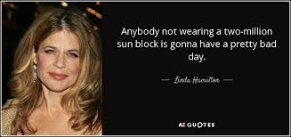 There is strong daily rhythm in body temperature chasing the sun: Linda Hamilton Quote Anybody Not Wearing A Two Million Sun Block Is Gonna Have