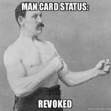 Man Card Status Revoked Overly Manly Man Make A Meme