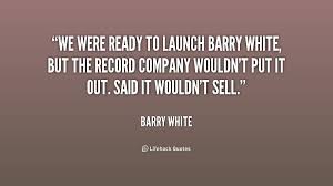 We were ready to launch Barry White, but the record company wouldn ... via Relatably.com