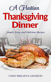 I like the classics, and thanksgiving gives me a chance to cook familiar recipes while chatting with friends and family. A Haitian Thanksgiving Dinner Simple Easy And Delicious Recipes Kindle Edition By Similien Johnson Cindy Cookbooks Food Wine Kindle Ebooks Amazon Com
