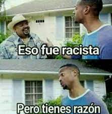 Eso Fue Rasista Pero Tienes Razon Memes Memes Divertidos Memes Graciosos