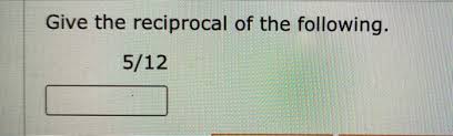 Solved Give The Reciprocal Of The Following 5 12 Chegg Com