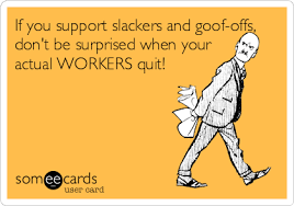 If You Support Slackers And Goof Offs Don T Be Surprised When Your Actual Workers Quit Work Jokes Work Humor Workplace Humor