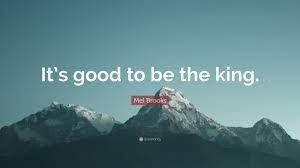The king quotes will also work in favor of girls and also boys. Mel Brooks Quote It S Good To Be The King