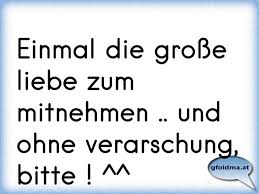 Einmal Die Grosse Liebe Zum Mitnehmen Und Ohne Verarschung Bitte Osterreichische Spruche Und Zitate