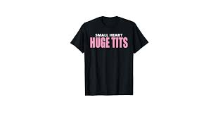 Amazon.com: Small Heart Huge Tits Funny T-Shirt : Clothing, Shoes & Jewelry