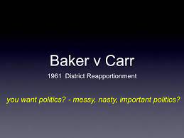 Baker v Carr 1961 District Reapportionment you want politics? 