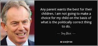 Labour prime minister tony blair came to power after britain had spent years under conservative rule. Tony Blair Quote Any Parent Wants The Best For Their Children I Am