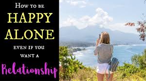 It makes us uneasy and uncomfortable. How To Be Happy Alone Even If You Want A Relationship Happiness On