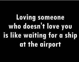 Loving Someone Who Doesn T Love You Is Like Waiting For Ship At The Airport Inspirational Quotes All Quotes Love Quotes
