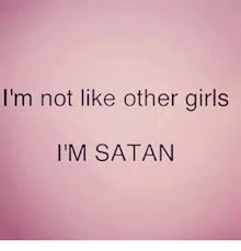 The phrases define femininity and what girls should be and enjoy, i.e., putting effort into their appearance, and acting passive, sweet and graceful. I M Not Like Other Girls I M Satan Girls Meme On Me Me