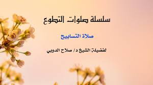 (صلاةُ التَّسبيح، وهي أربع ركعات يقول فيها ثلثمئة مرةٍ. ØµÙ„Ø§Ø© Ø§Ù„ØªØ³Ø§Ø¨ÙŠØ­ Ø³Ù„Ø³Ù„Ø© ØµÙ„ÙˆØ§Øª Ø§Ù„ØªØ·ÙˆØ¹ Ø§Ù„Ø´ÙŠØ® Ø§Ù„Ø¯ÙƒØªÙˆØ± ØµÙ„Ø§Ø­ Ø§Ù„Ø¯ÙˆØ¨ÙŠ Ù…ÙˆÙ‚Ø¹ Ø¯Ø±ÙˆØ³ Ø§Ù„Ø¥Ù…Ø§Ø±Ø§Øª