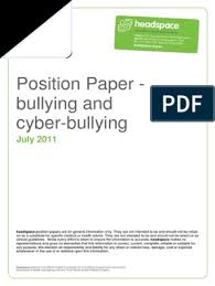 The bullies are children, and they should not be disregarded cyberbullying as impacted the people that i know from both the victim and offender position. Bullying Position Paper Bullying Cyberbullying