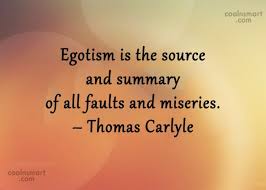 The truest characters of ignorance are vanity, and pride and arrogance. the egoism which enters into our theories does not affect their sincerity; Quotes About Egotism 236 Quotes