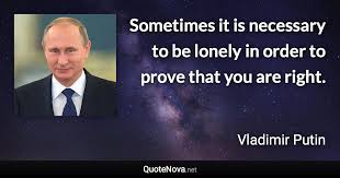 This is a quote by vladimir putin. Sometimes It Is Necessary To Be Lonely In Order To Prove That You Are Right